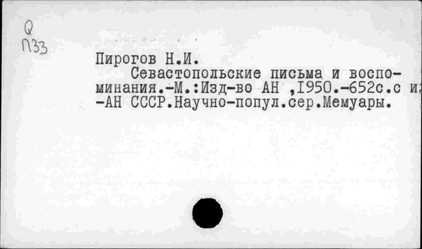 ﻿
Пирогов Н.И.
Севастопольские письма и воспоминания.-М. : Изд-во АН ,1950.-652с.с и -АН СССР.Научно-попул.сер.Мемуары.